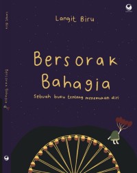 BERSORAK BAHAGIA
Sebuah Buku Tentang Menemukan Diri